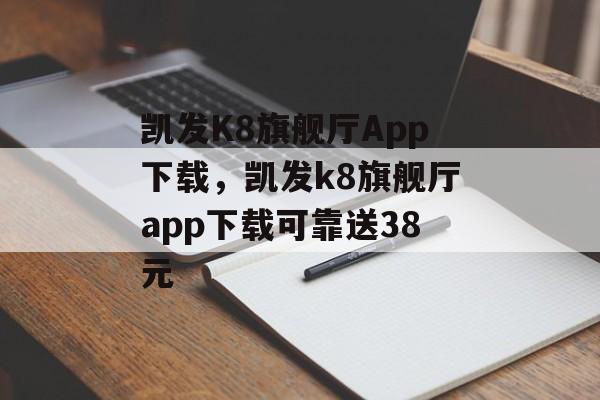 凯发K8旗舰厅App下载，凯发k8旗舰厅app下载可靠送38元