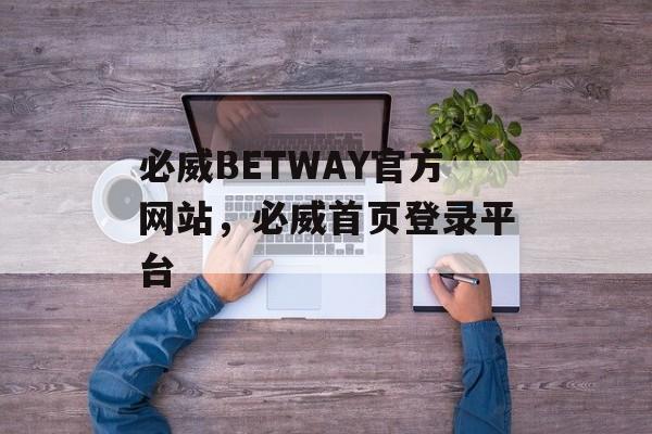 必威BETWAY官方网站，必威首页登录平台