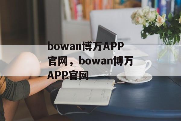 bowan博万APP官网，bowan博万APP官网