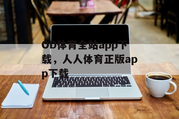 OD体育全站app下载，人人体育正版app下载