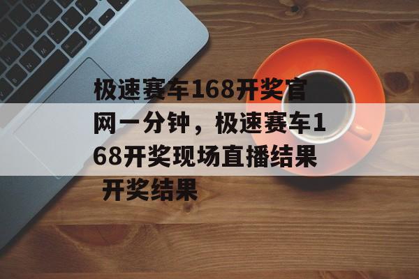 极速赛车168开奖官网一分钟，极速赛车168开奖现场直播结果 开奖结果