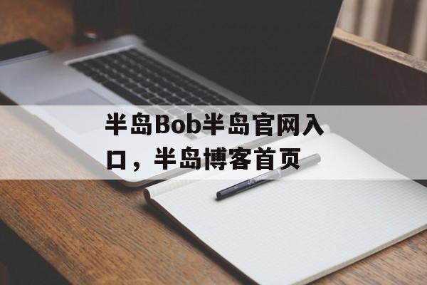 半岛Bob半岛官网入口，半岛博客首页